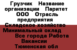 Грузчик › Название организации ­ Паритет, ООО › Отрасль предприятия ­ Складское хозяйство › Минимальный оклад ­ 25 000 - Все города Работа » Вакансии   . Тюменская обл.